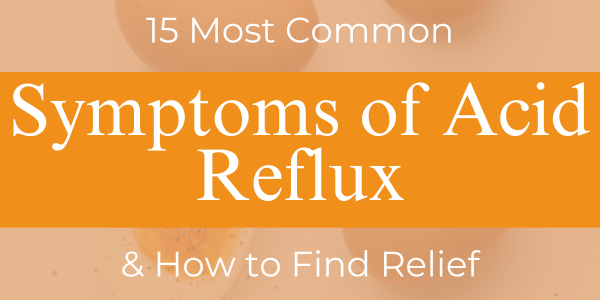 15 Most Common Symptoms of Acid Reflux & How To Find Relief