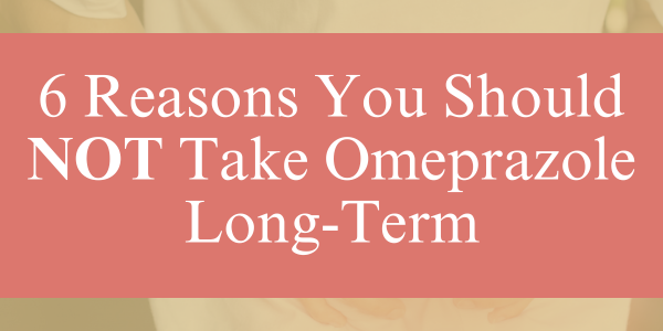 6 Reasons You Should NOT Take Omeprazole Long-Term